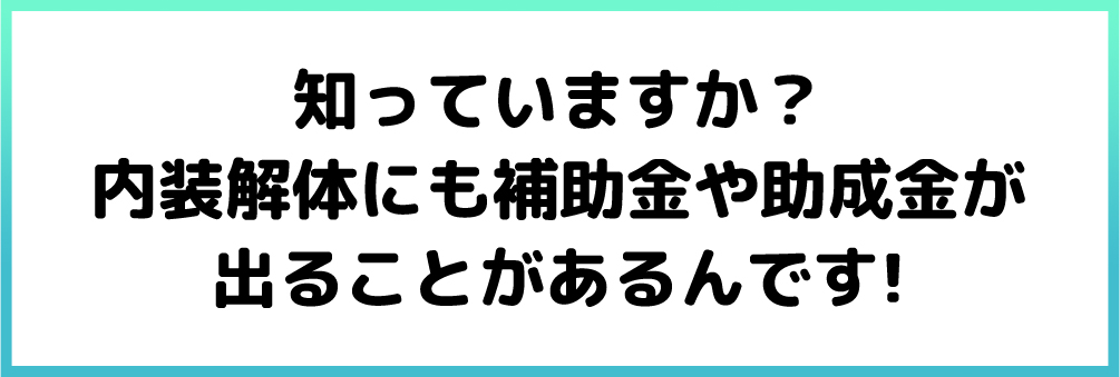 知っていますか？内装解体にも補助金や助成金が出ることがあるんです!