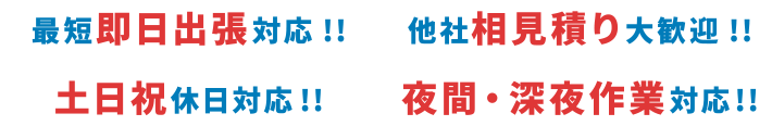 ●最短即日対応！！●他社相見積り大歓迎！！●土日祝休日対応！！●夜間・深夜作業対応！！